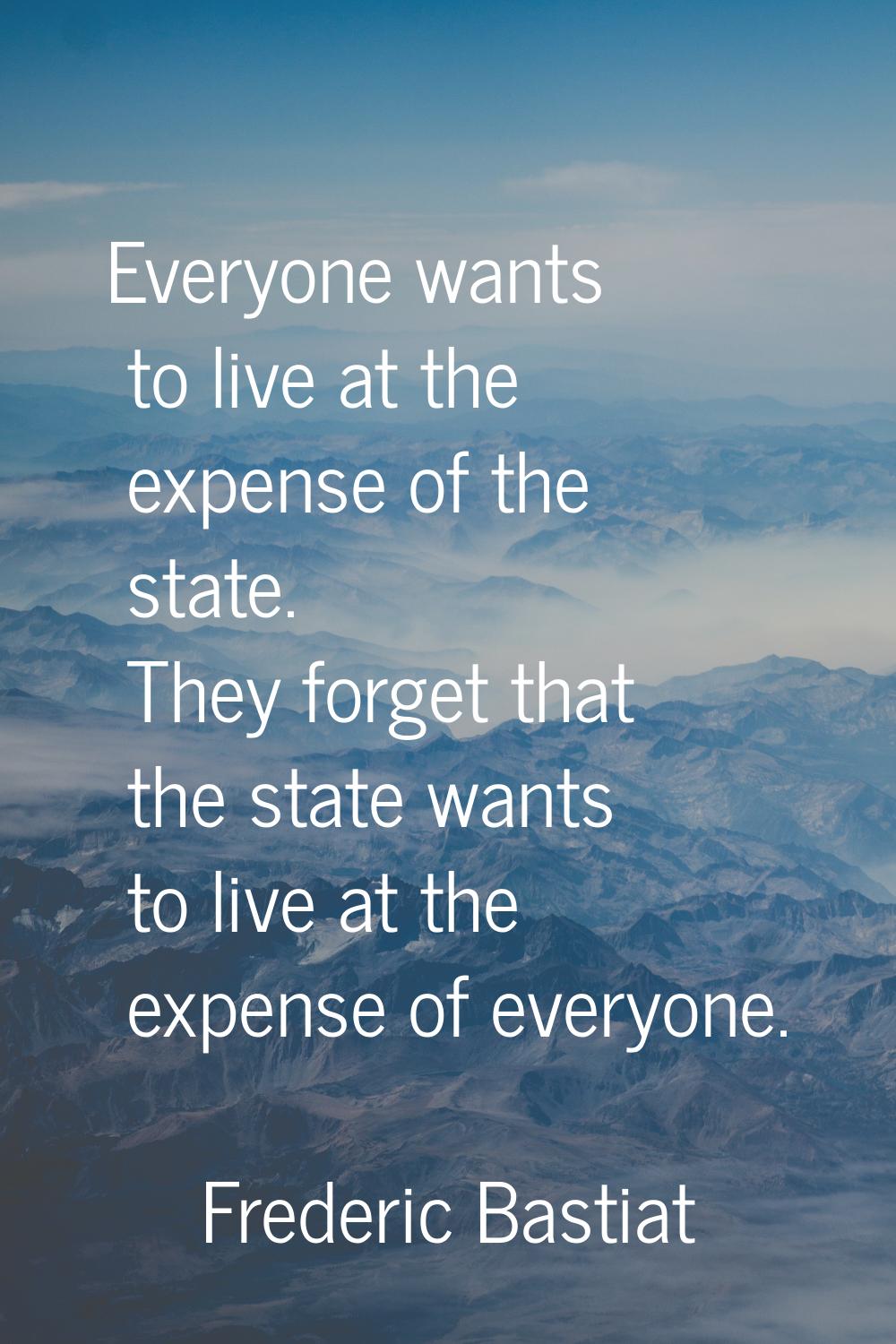 Everyone wants to live at the expense of the state. They forget that the state wants to live at the