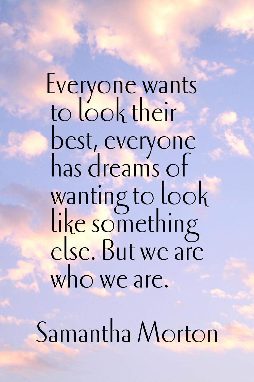 Everyone wants to look their best, everyone has dreams of wanting to look like something else. But 