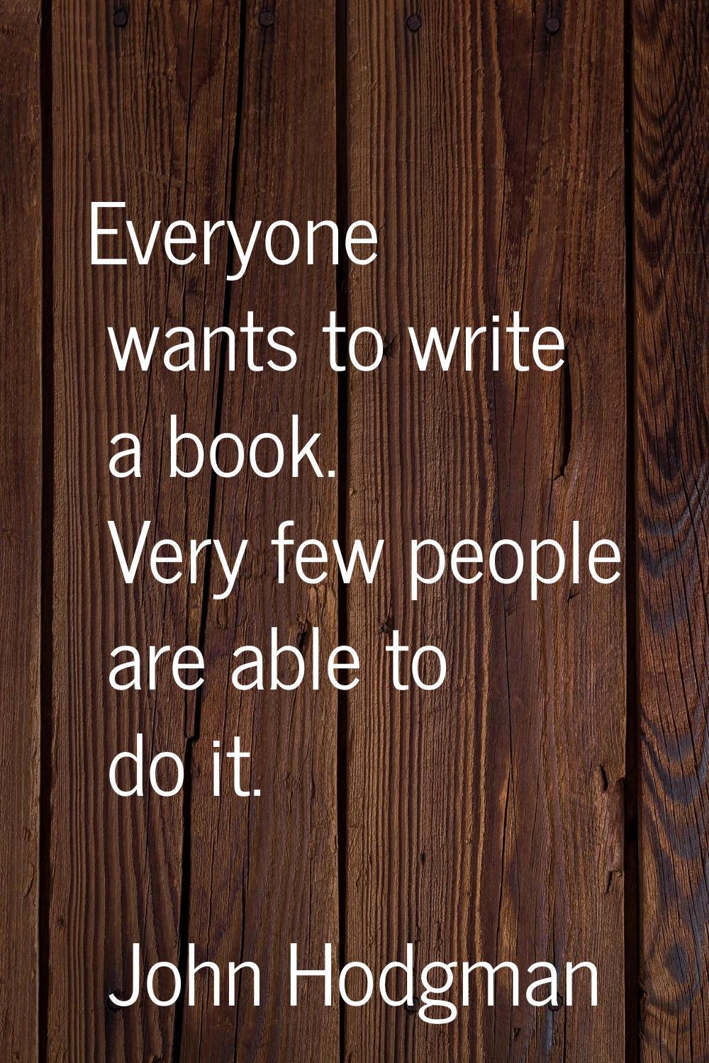 Everyone wants to write a book. Very few people are able to do it.