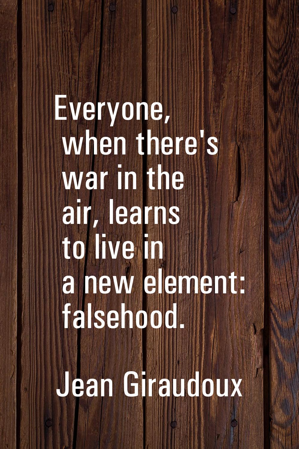 Everyone, when there's war in the air, learns to live in a new element: falsehood.