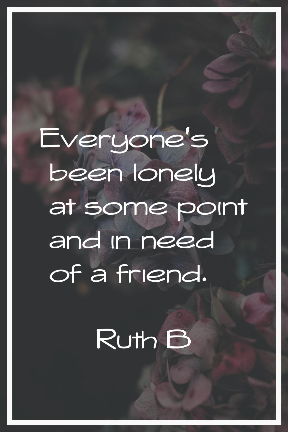 Everyone's been lonely at some point and in need of a friend.