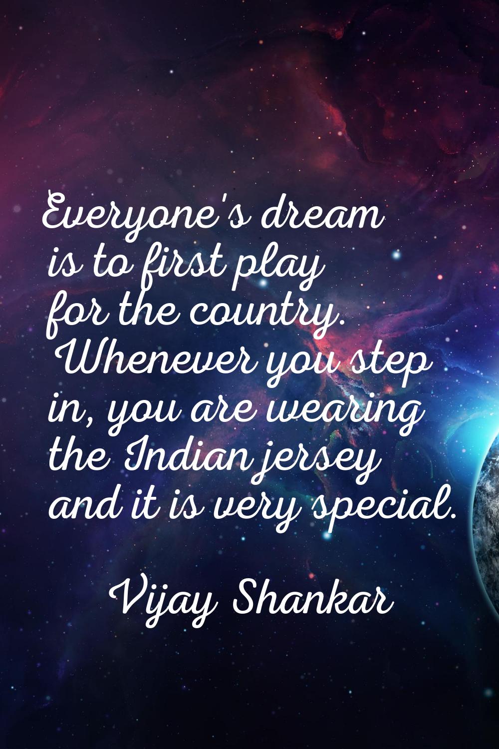 Everyone's dream is to first play for the country. Whenever you step in, you are wearing the Indian