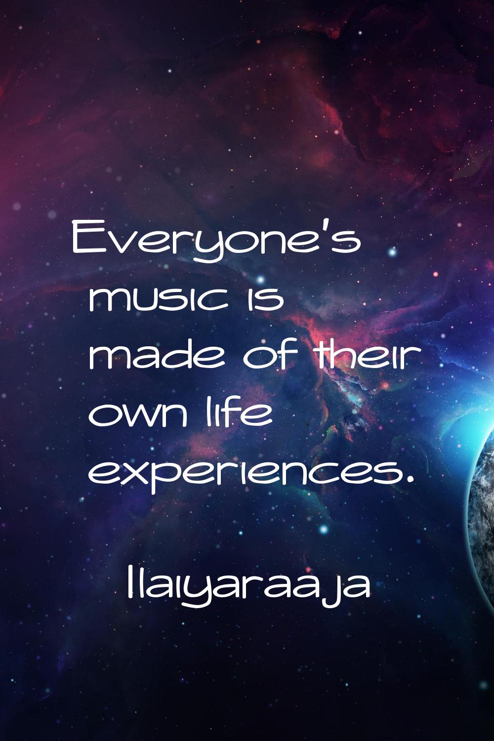 Everyone's music is made of their own life experiences.
