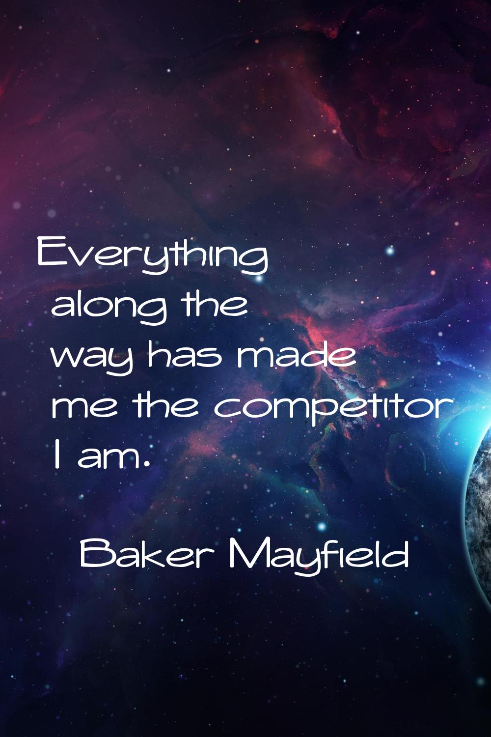 Everything along the way has made me the competitor I am.