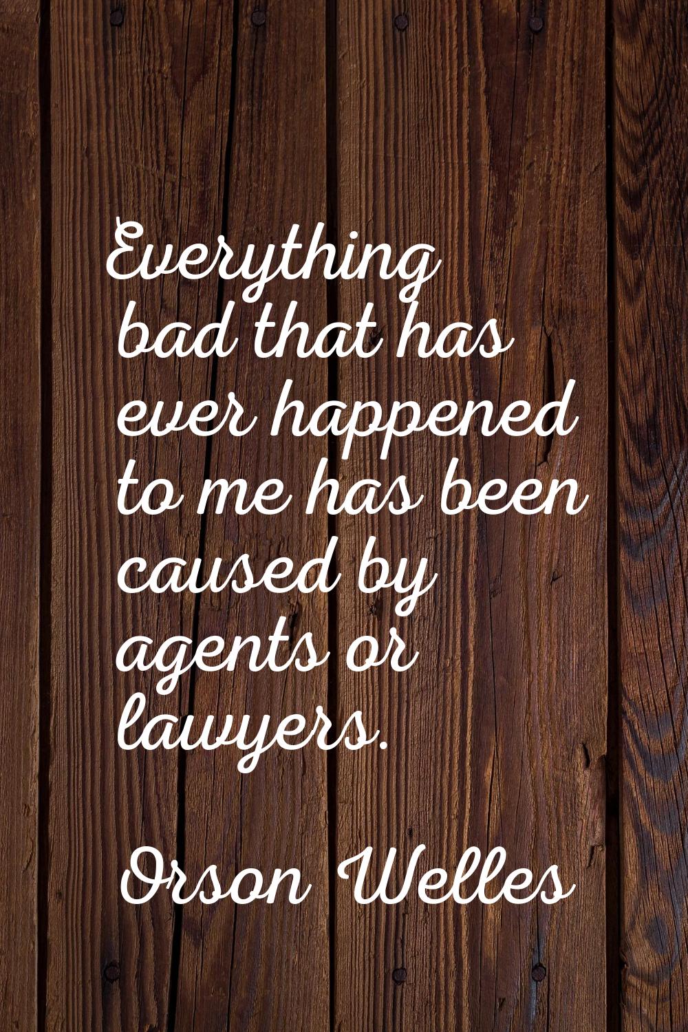 Everything bad that has ever happened to me has been caused by agents or lawyers.
