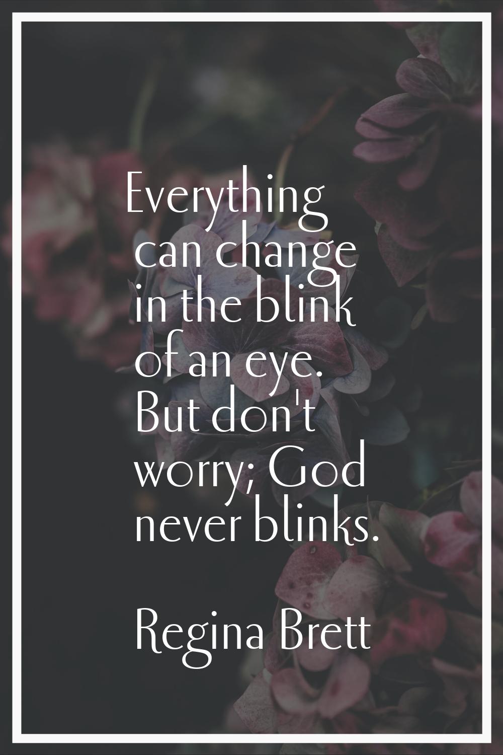 Everything can change in the blink of an eye. But don't worry; God never blinks.