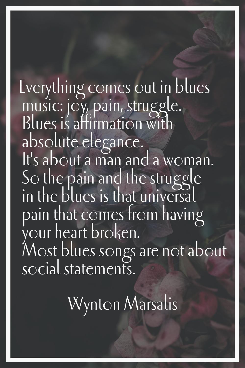 Everything comes out in blues music: joy, pain, struggle. Blues is affirmation with absolute elegan