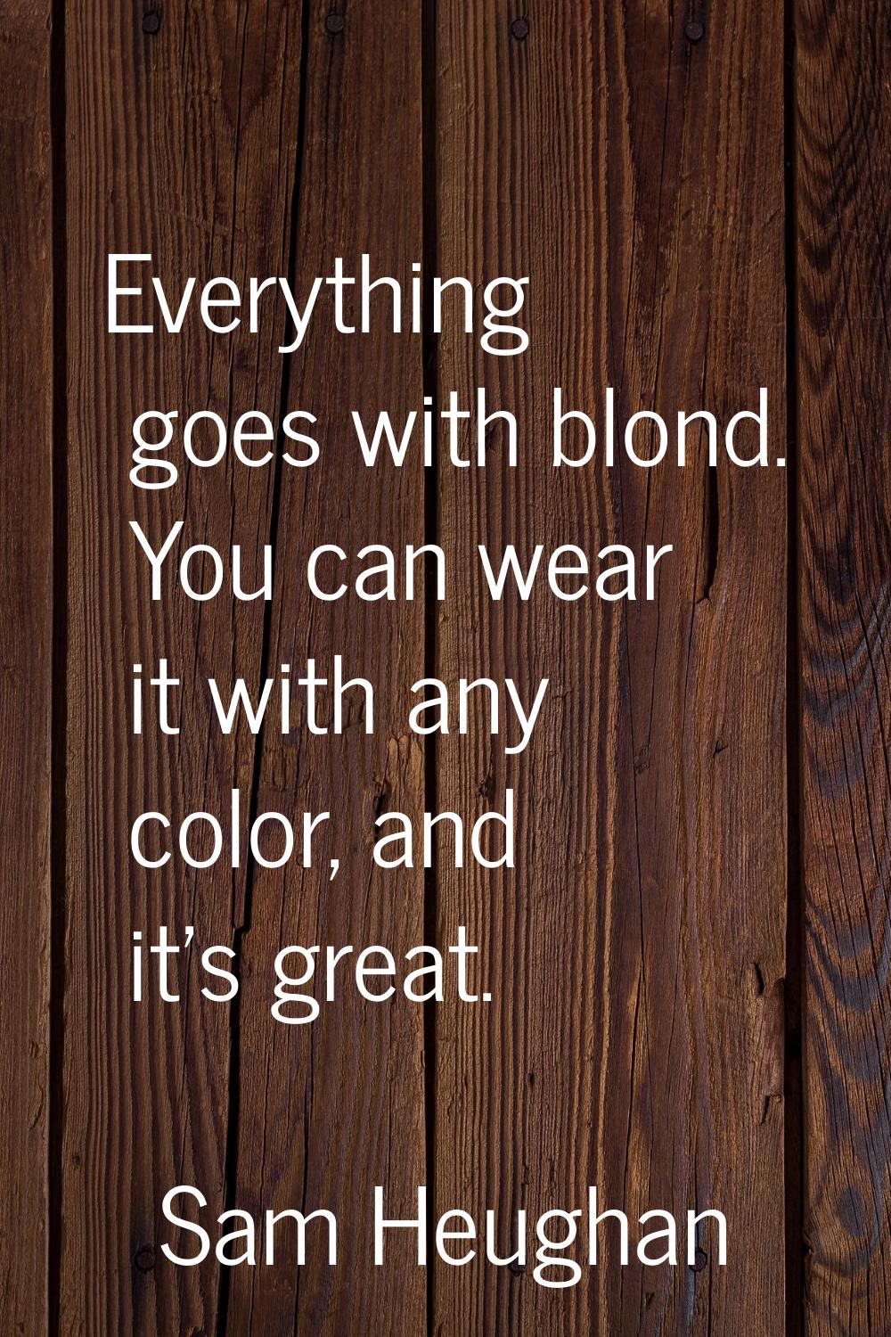 Everything goes with blond. You can wear it with any color, and it's great.