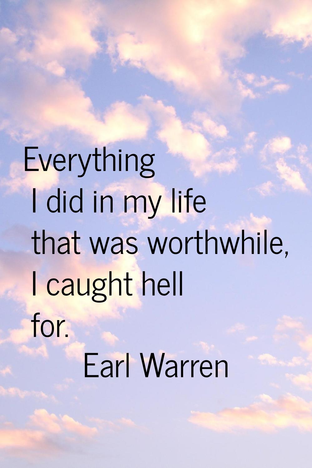 Everything I did in my life that was worthwhile, I caught hell for.