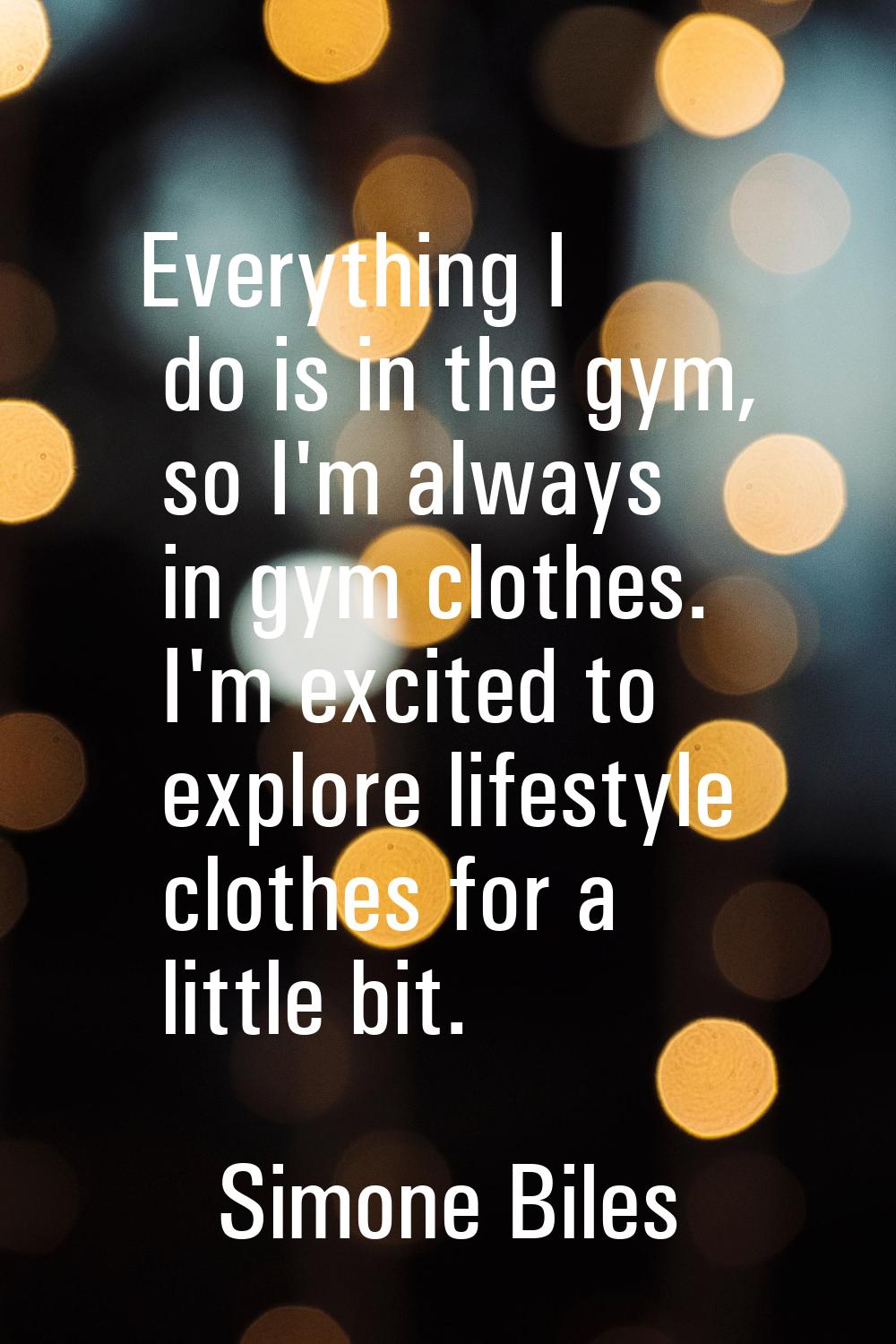 Everything I do is in the gym, so I'm always in gym clothes. I'm excited to explore lifestyle cloth