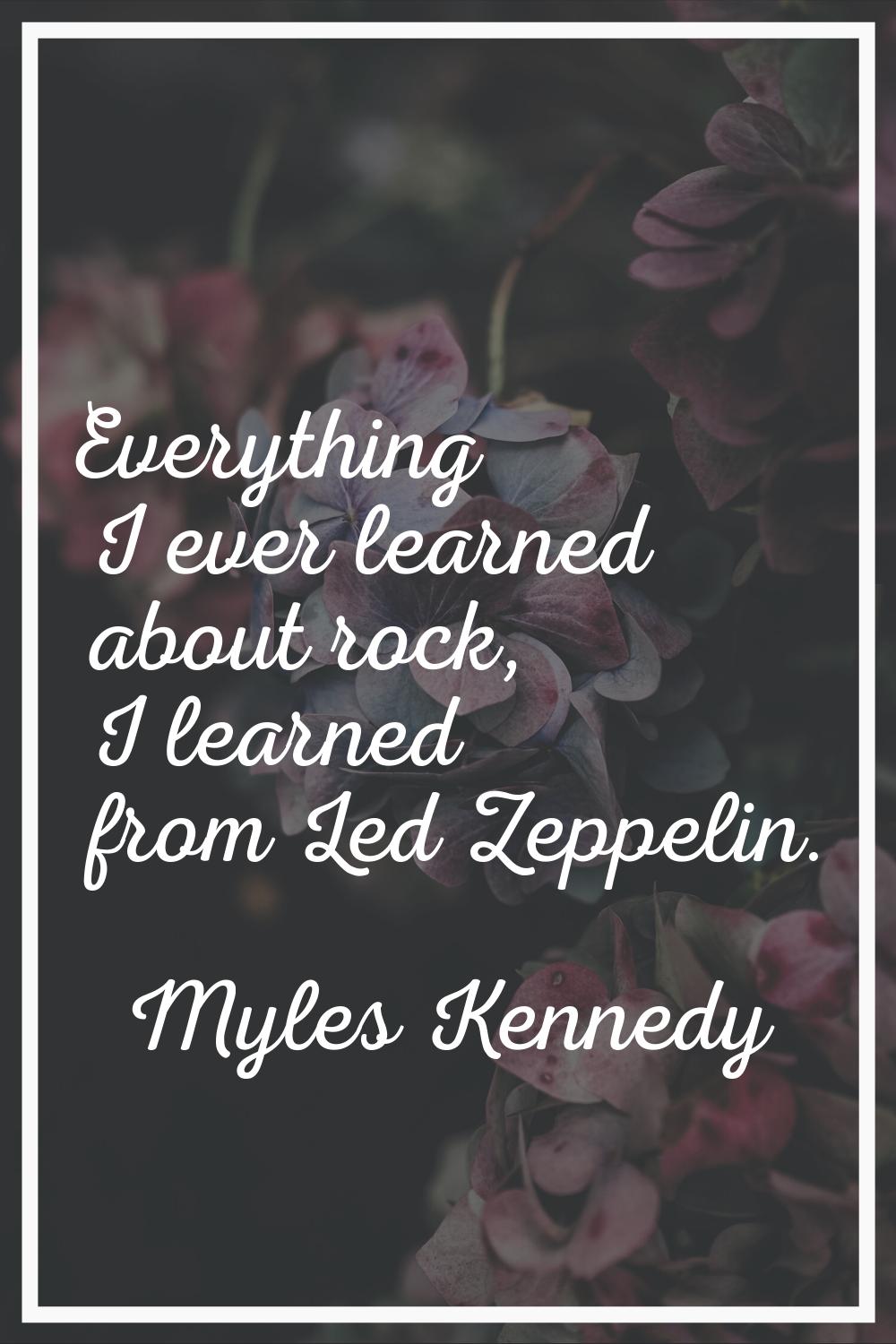 Everything I ever learned about rock, I learned from Led Zeppelin.