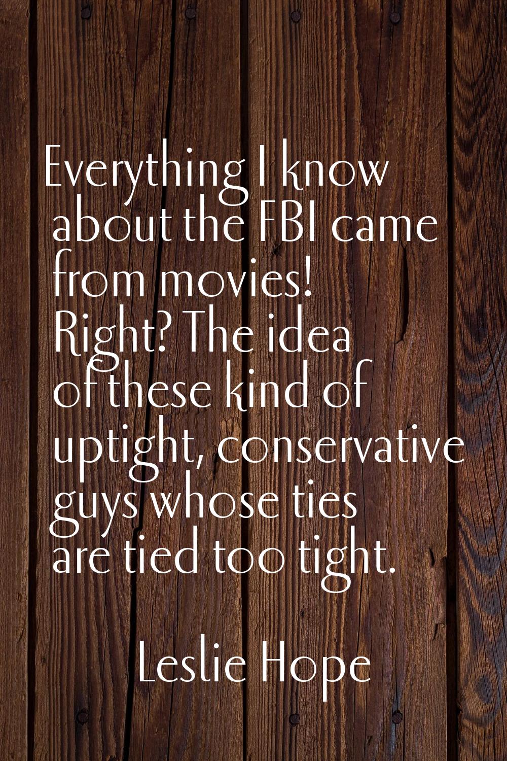 Everything I know about the FBI came from movies! Right? The idea of these kind of uptight, conserv