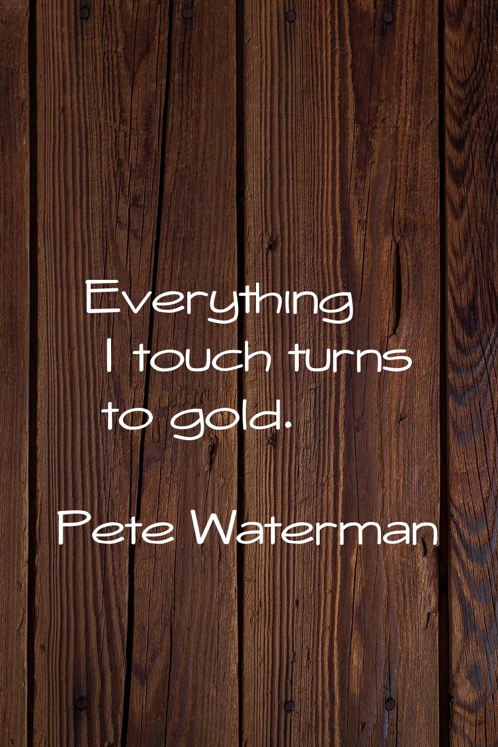 Everything I touch turns to gold.