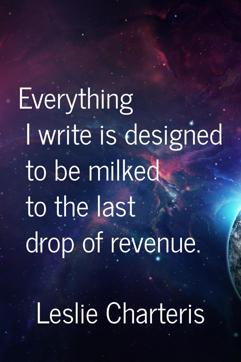 Everything I write is designed to be milked to the last drop of revenue.
