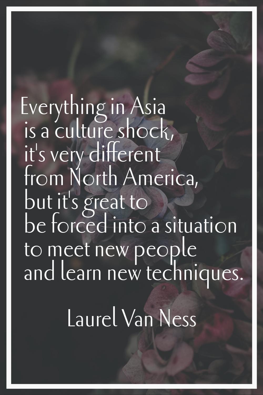 Everything in Asia is a culture shock, it's very different from North America, but it's great to be