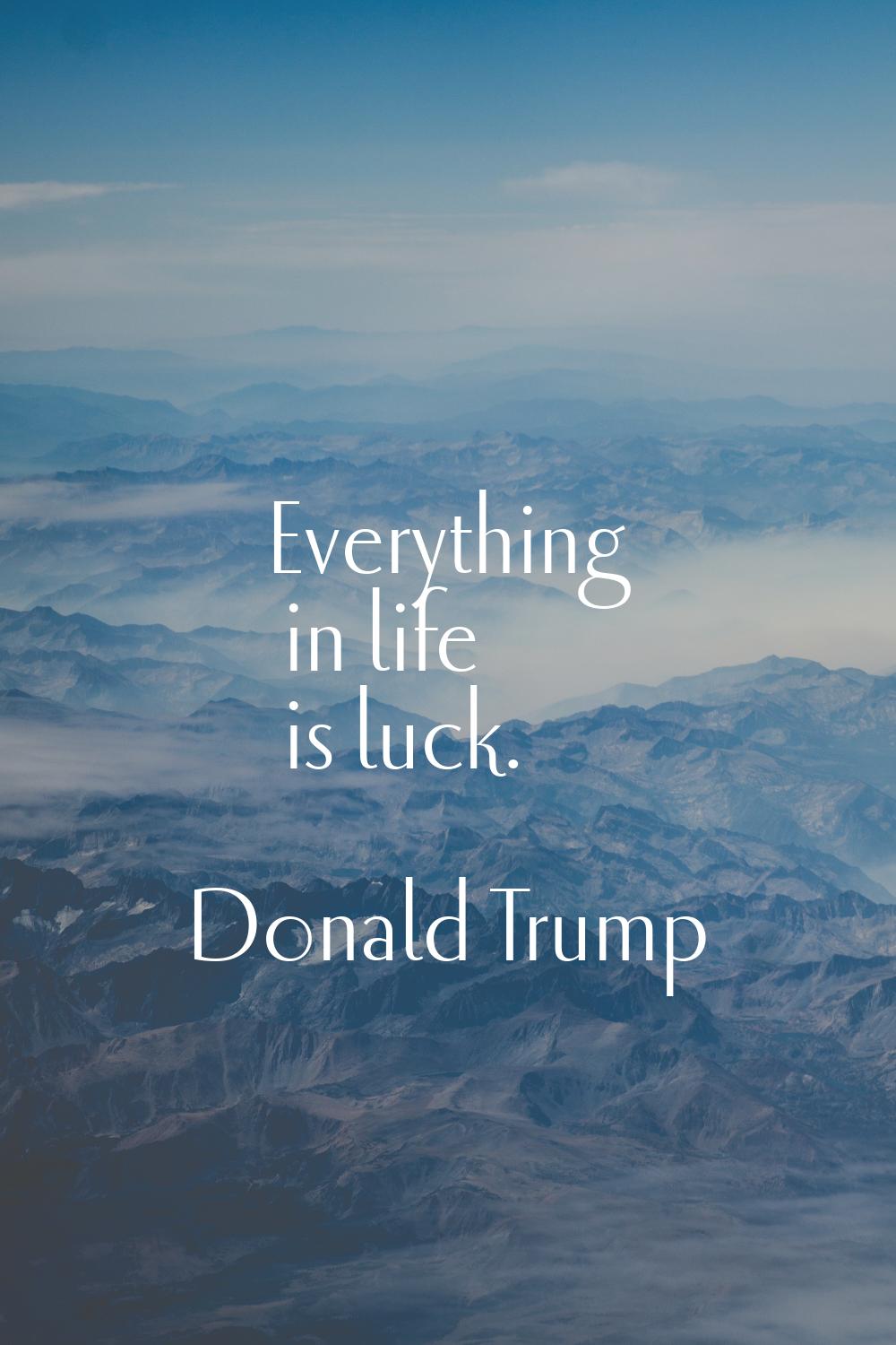 Everything in life is luck.