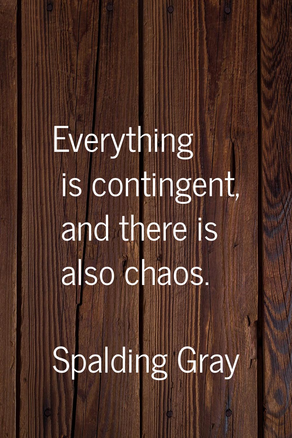 Everything is contingent, and there is also chaos.