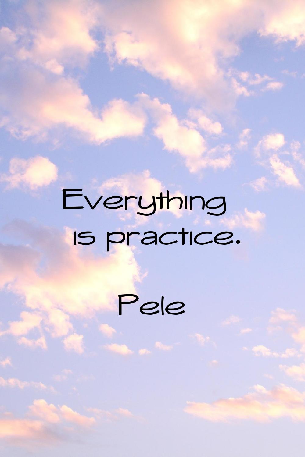 Everything is practice.