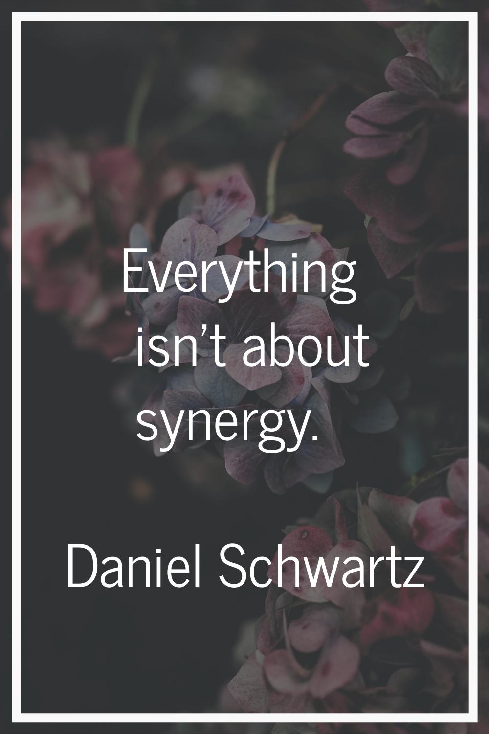 Everything isn't about synergy.