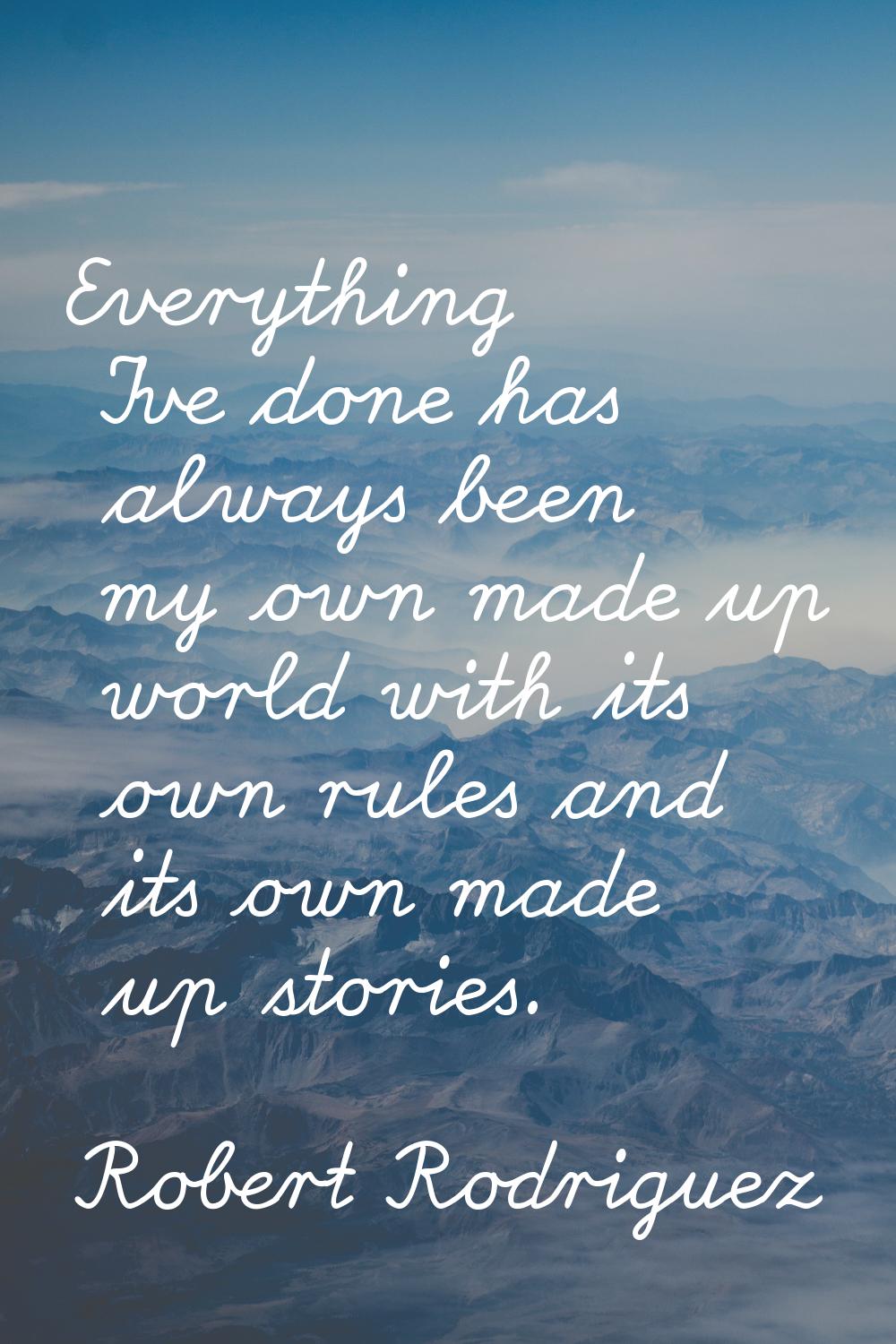 Everything I've done has always been my own made up world with its own rules and its own made up st