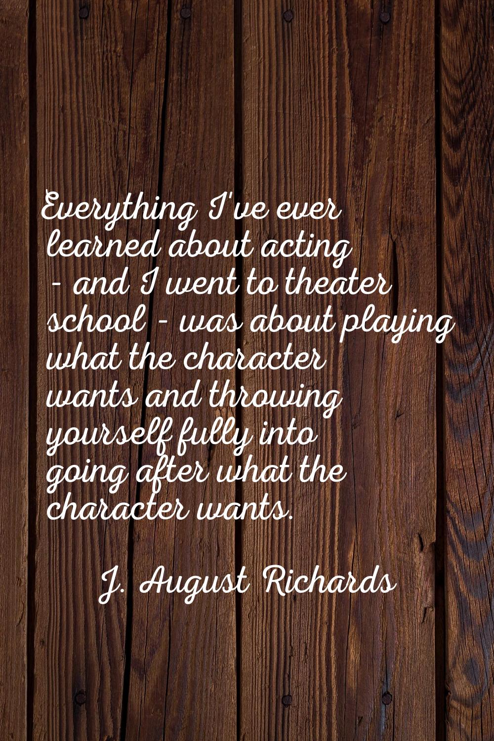 Everything I've ever learned about acting - and I went to theater school - was about playing what t