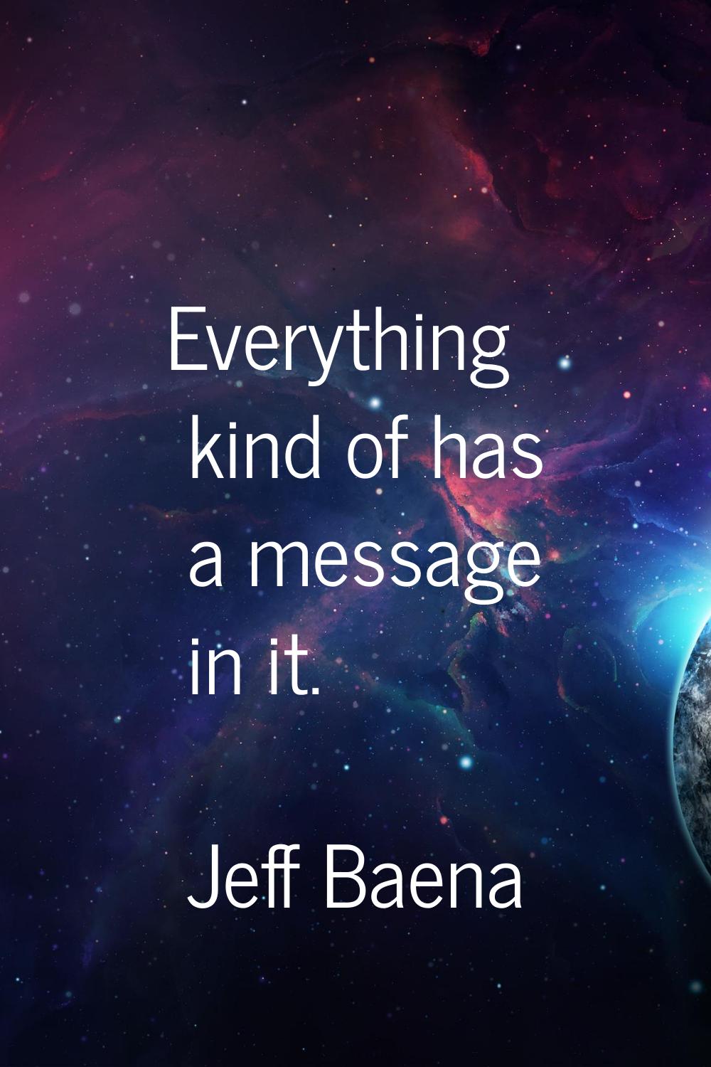 Everything kind of has a message in it.