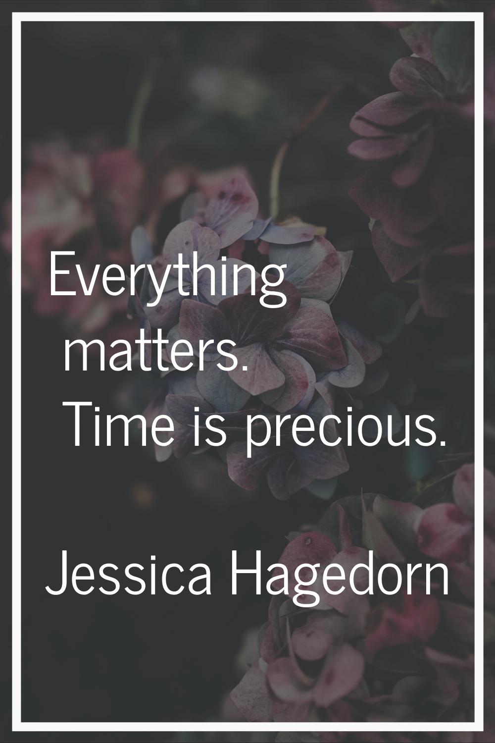 Everything matters. Time is precious.