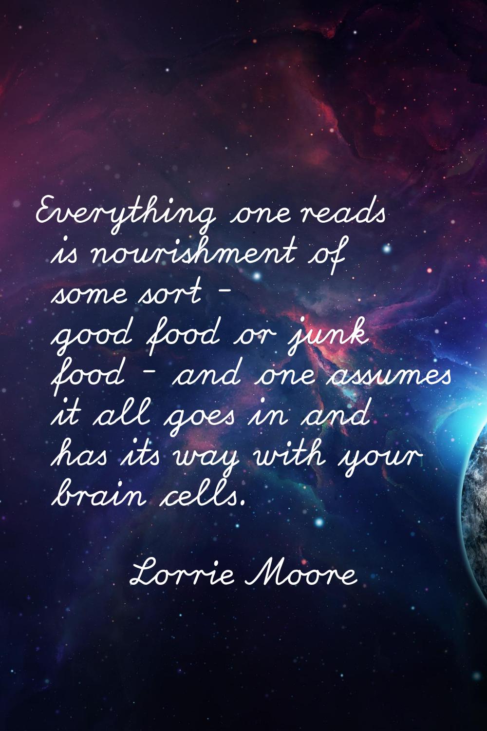 Everything one reads is nourishment of some sort - good food or junk food - and one assumes it all 
