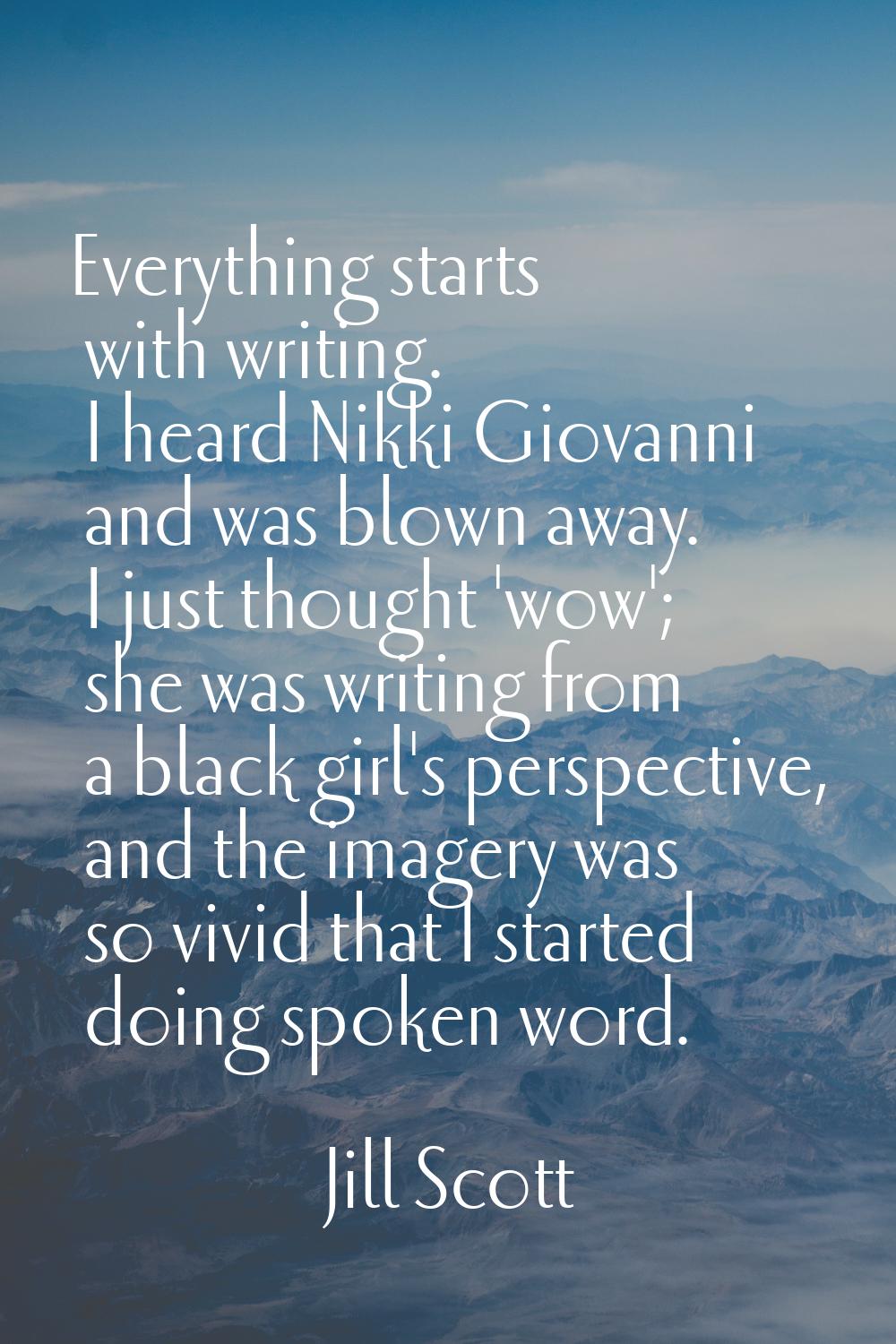 Everything starts with writing. I heard Nikki Giovanni and was blown away. I just thought 'wow'; sh