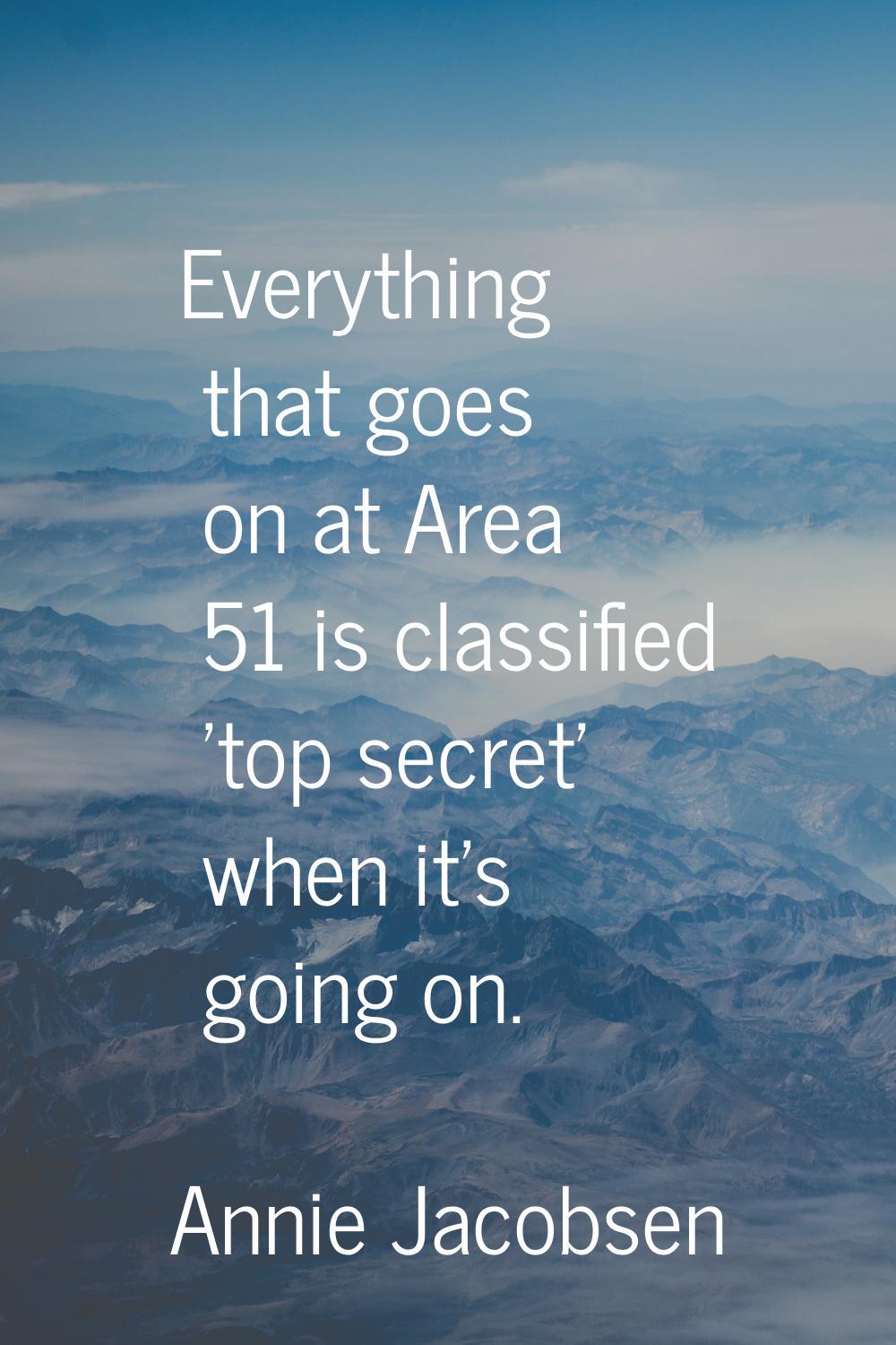 Everything that goes on at Area 51 is classified 'top secret' when it's going on.