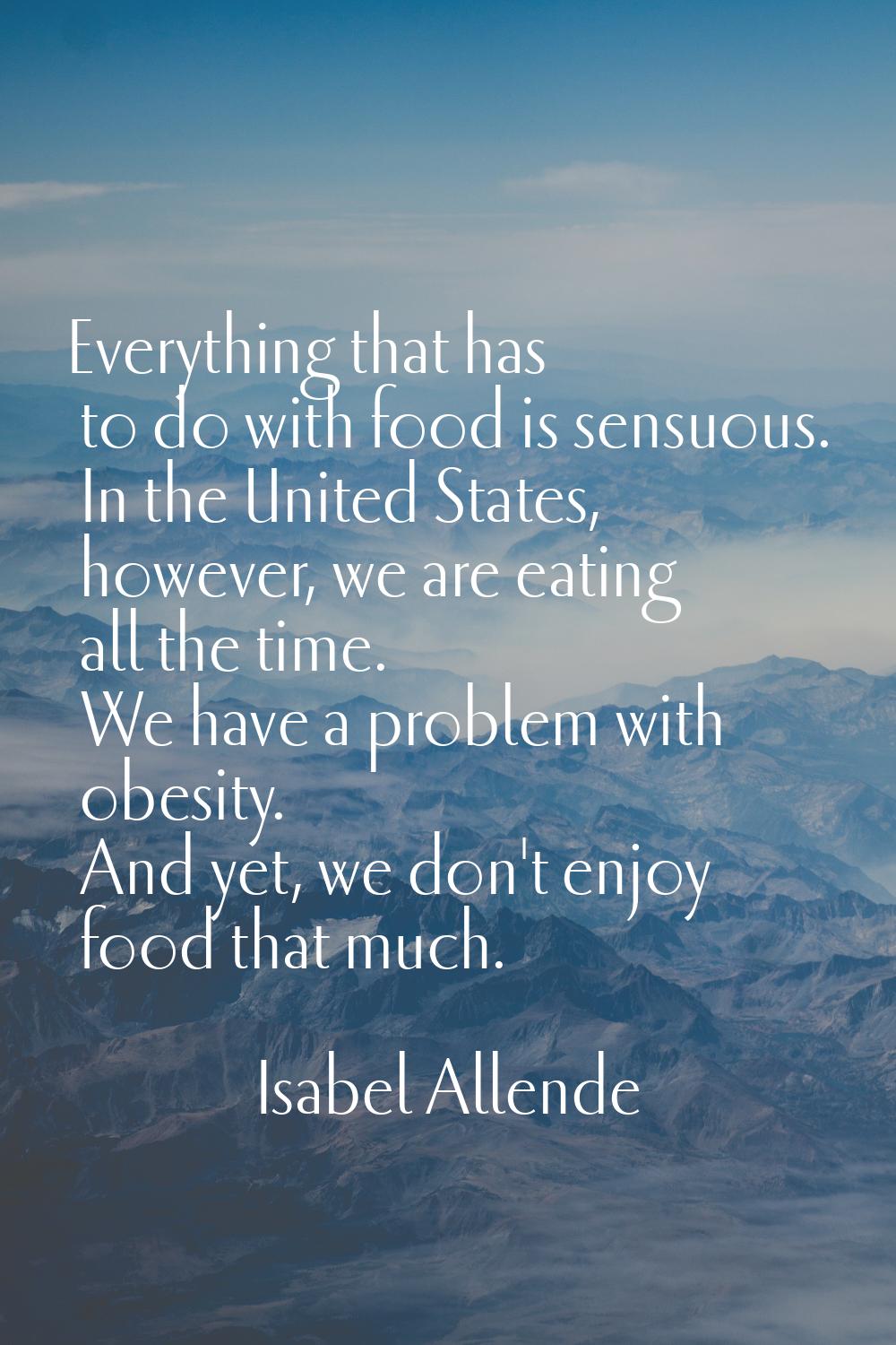 Everything that has to do with food is sensuous. In the United States, however, we are eating all t