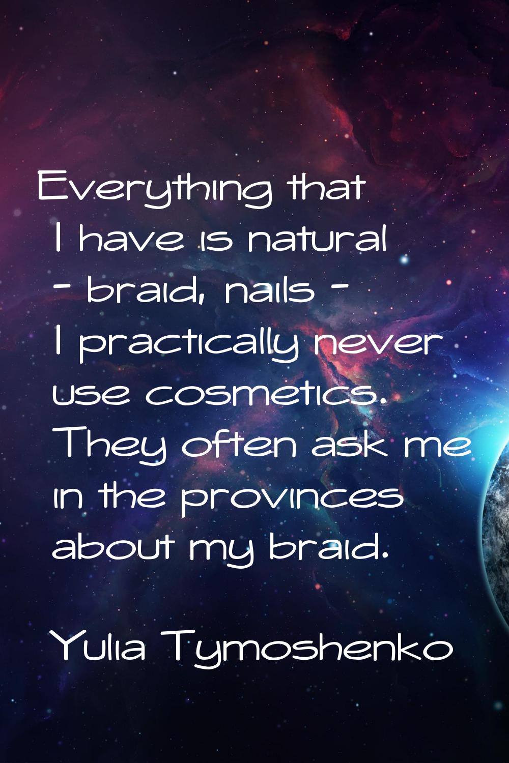 Everything that I have is natural - braid, nails - I practically never use cosmetics. They often as