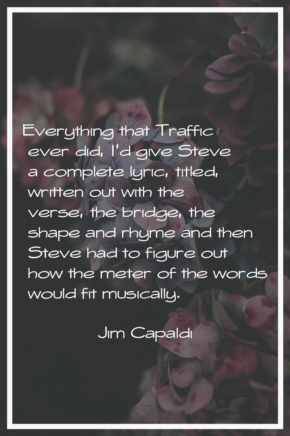Everything that Traffic ever did, I'd give Steve a complete lyric, titled, written out with the ver