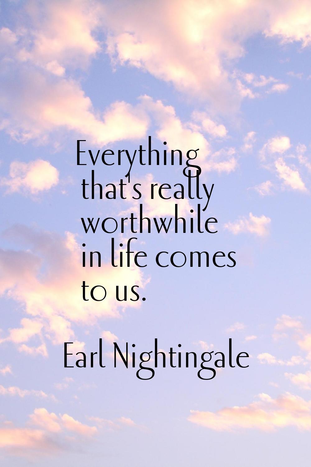 Everything that's really worthwhile in life comes to us.
