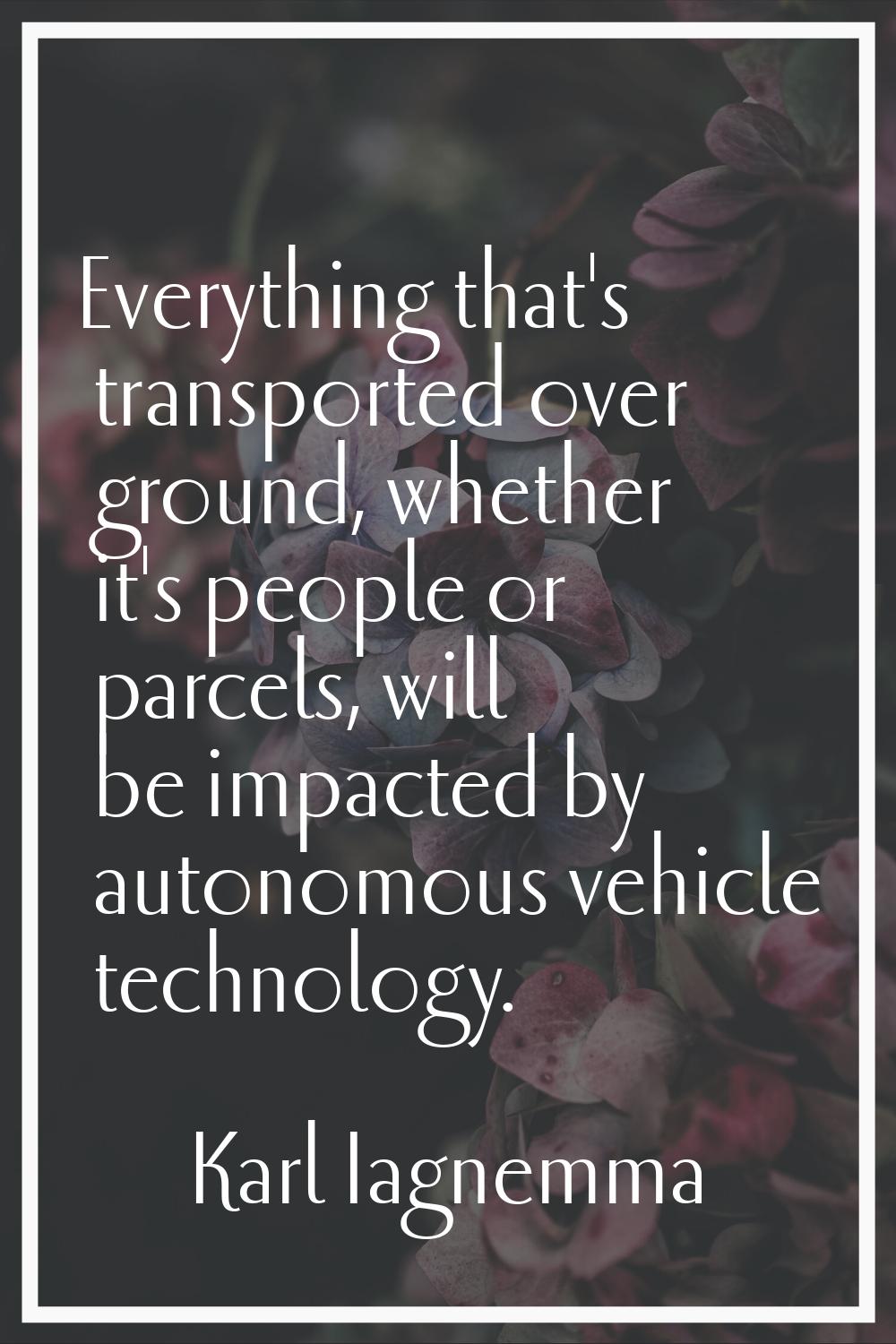 Everything that's transported over ground, whether it's people or parcels, will be impacted by auto