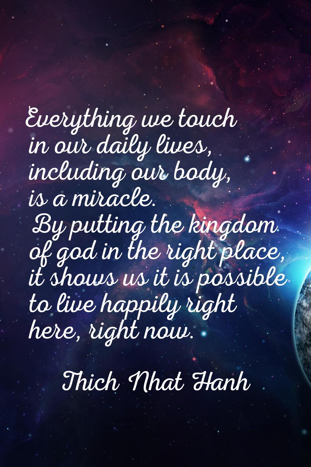 Everything we touch in our daily lives, including our body, is a miracle. By putting the kingdom of