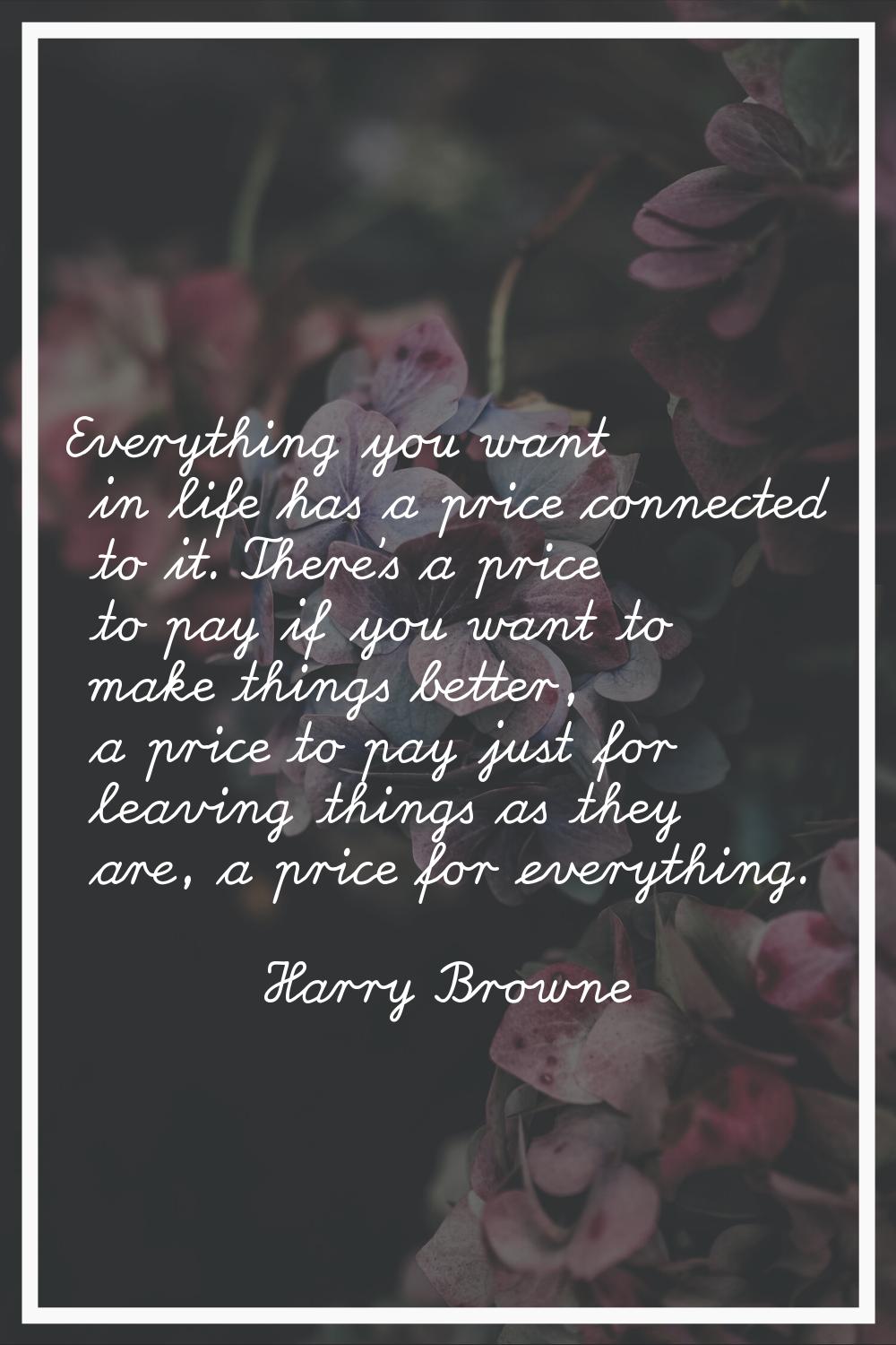 Everything you want in life has a price connected to it. There's a price to pay if you want to make