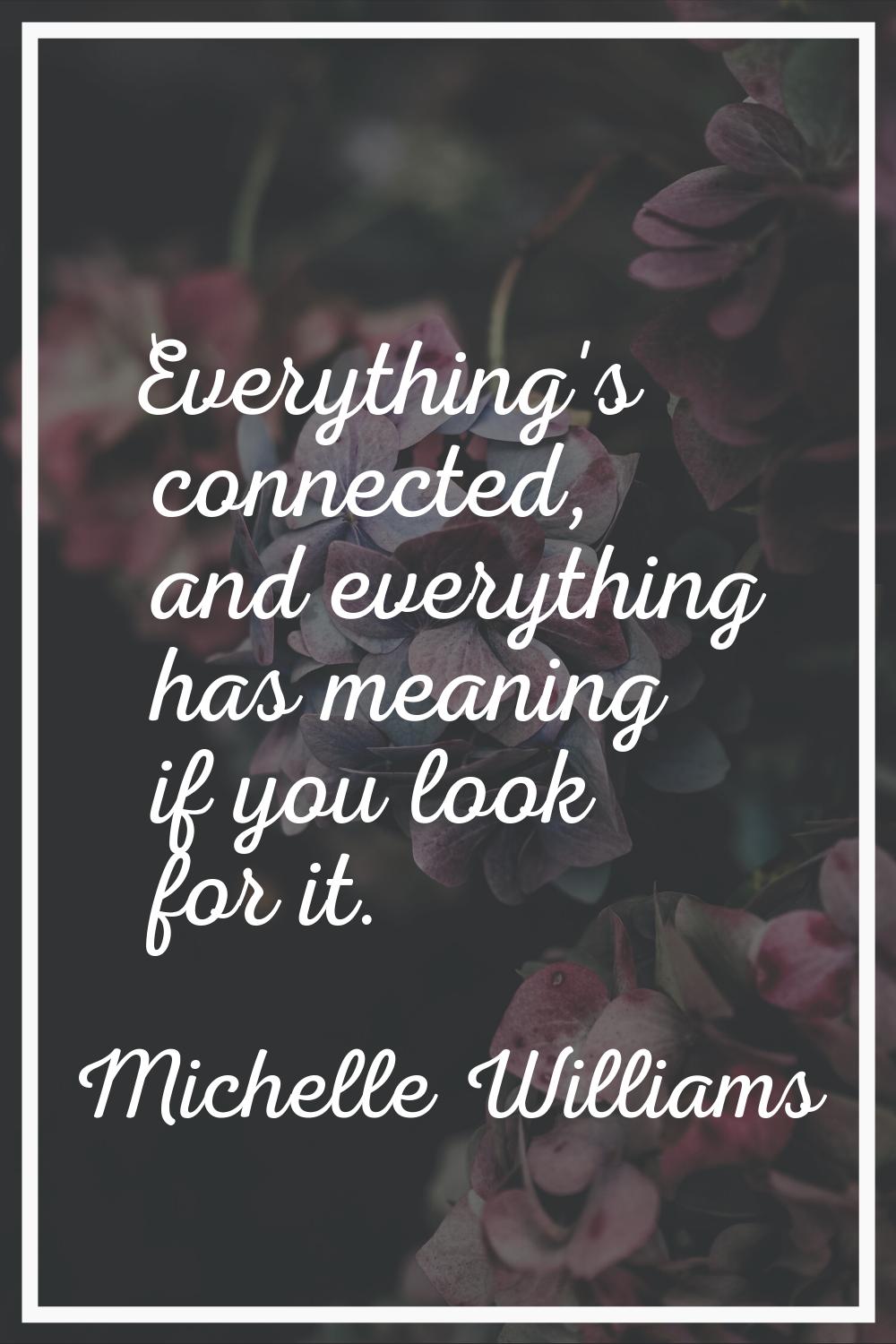 Everything's connected, and everything has meaning if you look for it.