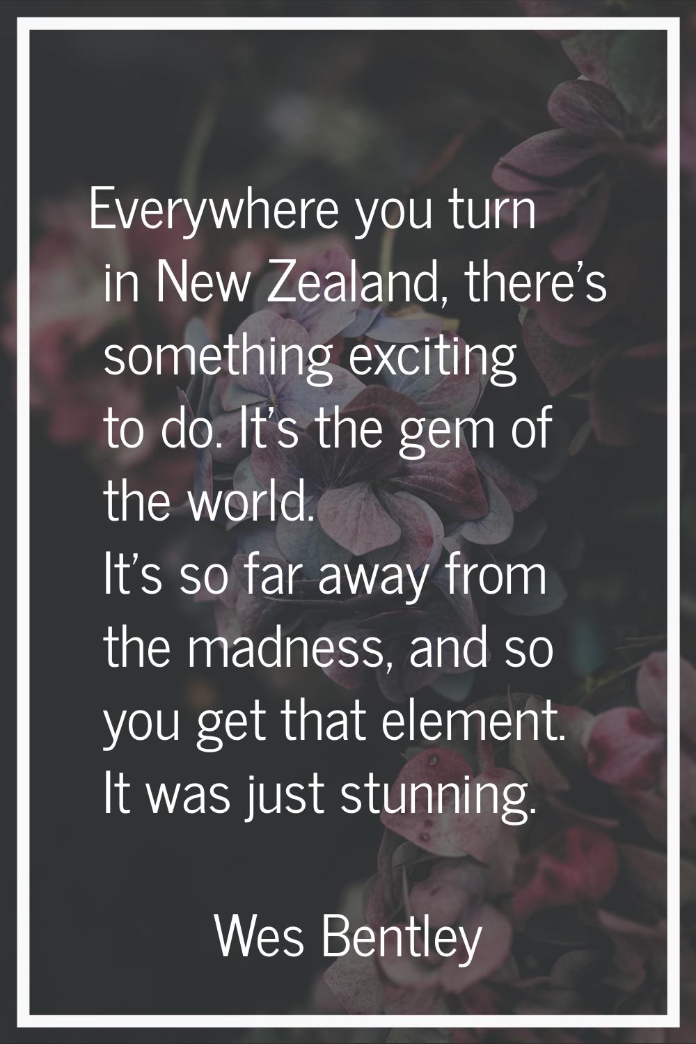 Everywhere you turn in New Zealand, there's something exciting to do. It's the gem of the world. It