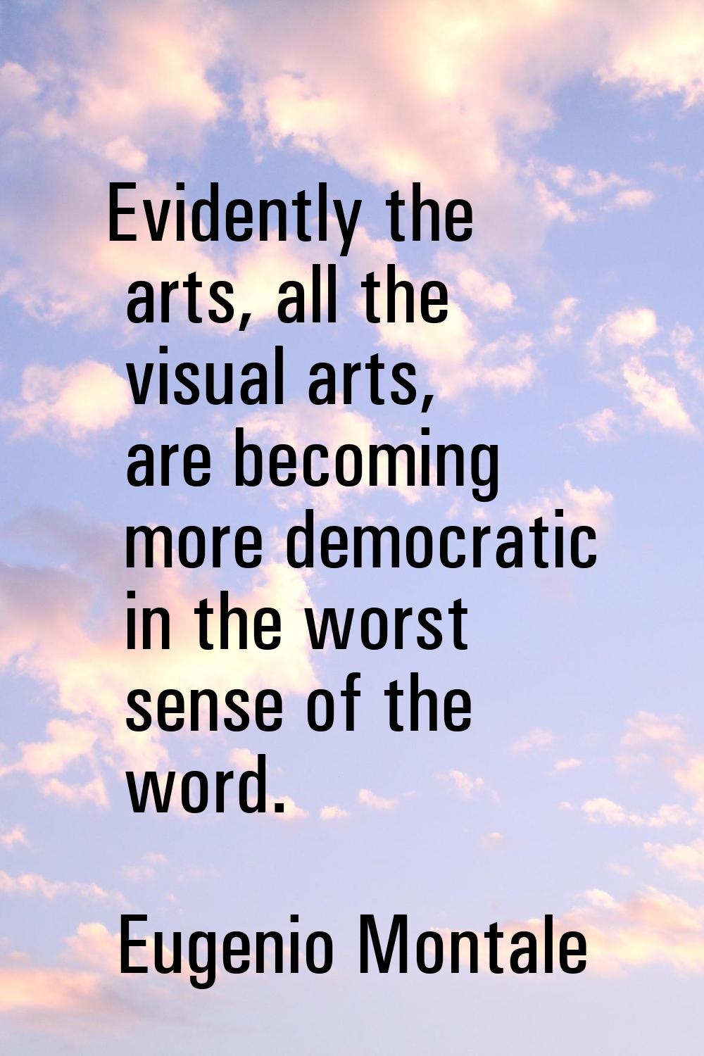 Evidently the arts, all the visual arts, are becoming more democratic in the worst sense of the wor