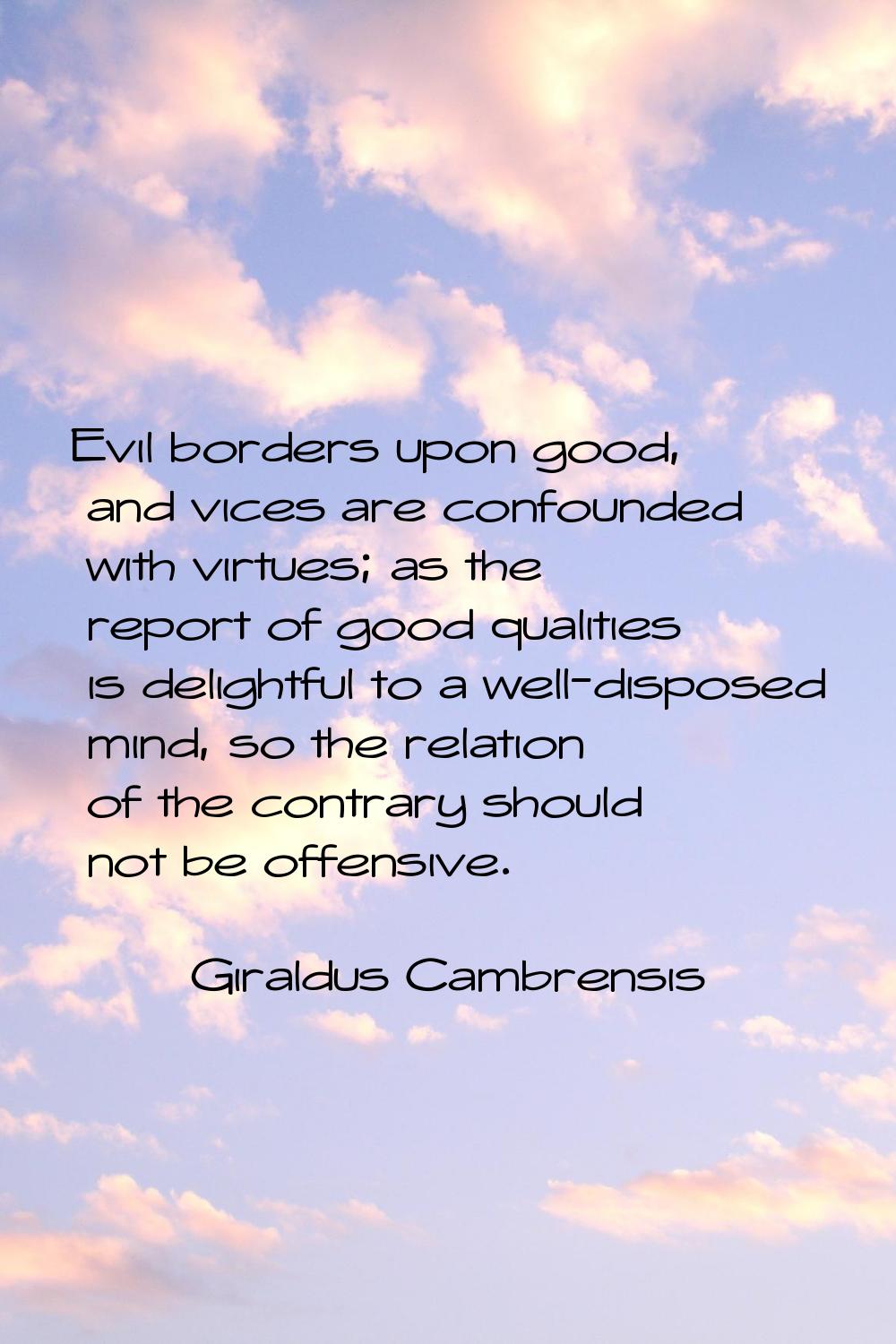 Evil borders upon good, and vices are confounded with virtues; as the report of good qualities is d