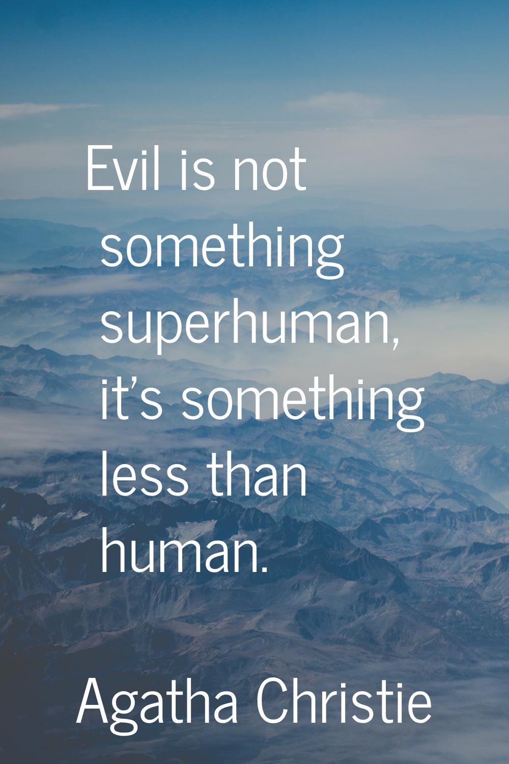 Evil is not something superhuman, it's something less than human.