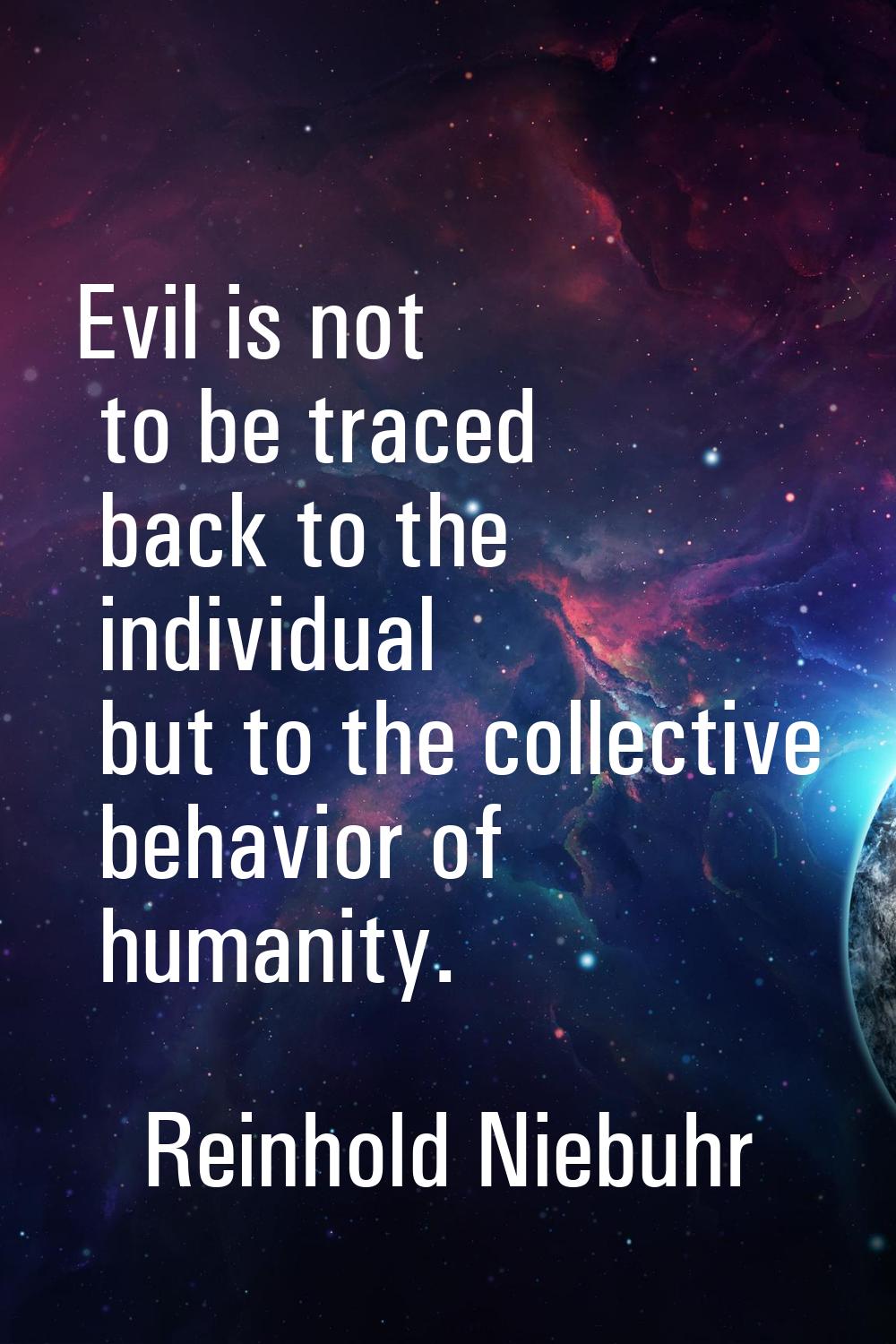 Evil is not to be traced back to the individual but to the collective behavior of humanity.
