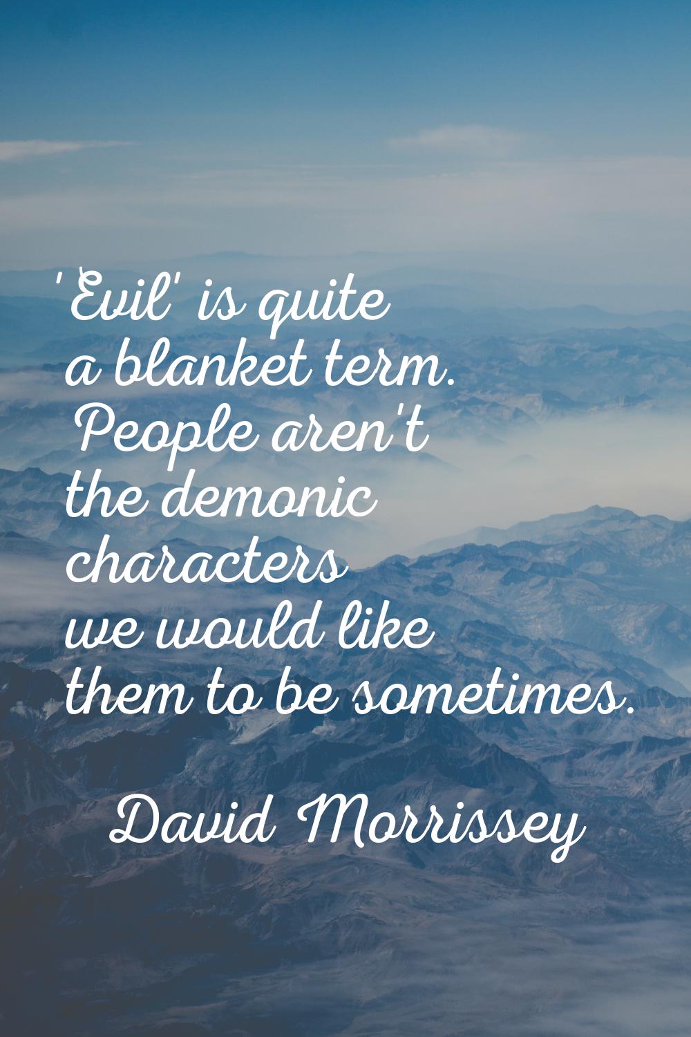 'Evil' is quite a blanket term. People aren't the demonic characters we would like them to be somet