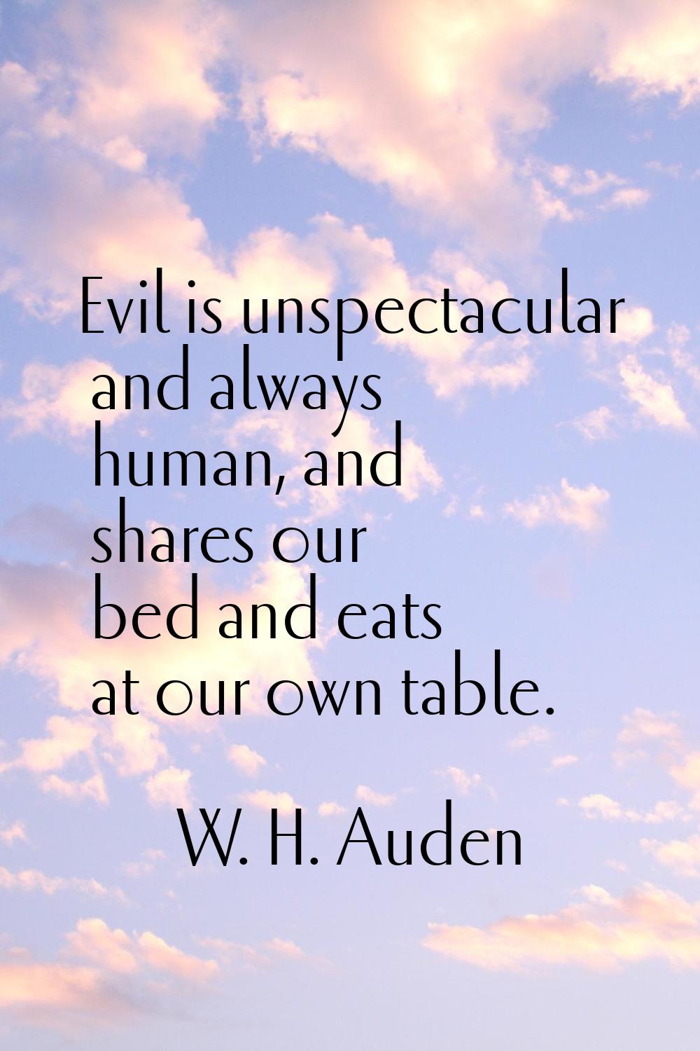 Evil is unspectacular and always human, and shares our bed and eats at our own table.