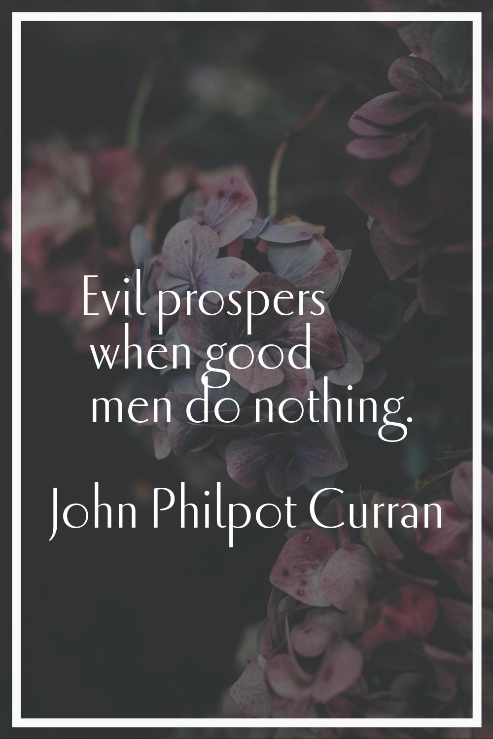 Evil prospers when good men do nothing.