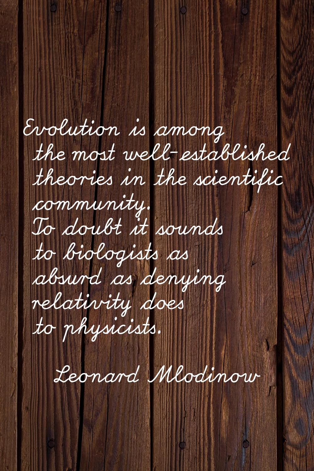 Evolution is among the most well-established theories in the scientific community. To doubt it soun