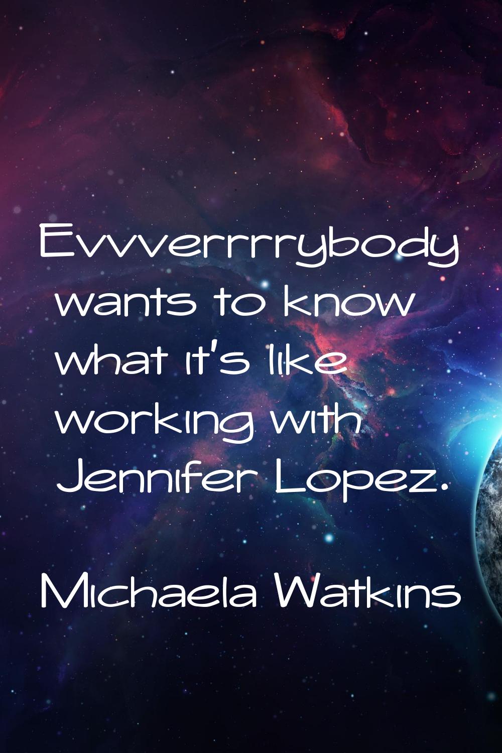 Evvverrrrybody wants to know what it's like working with Jennifer Lopez.