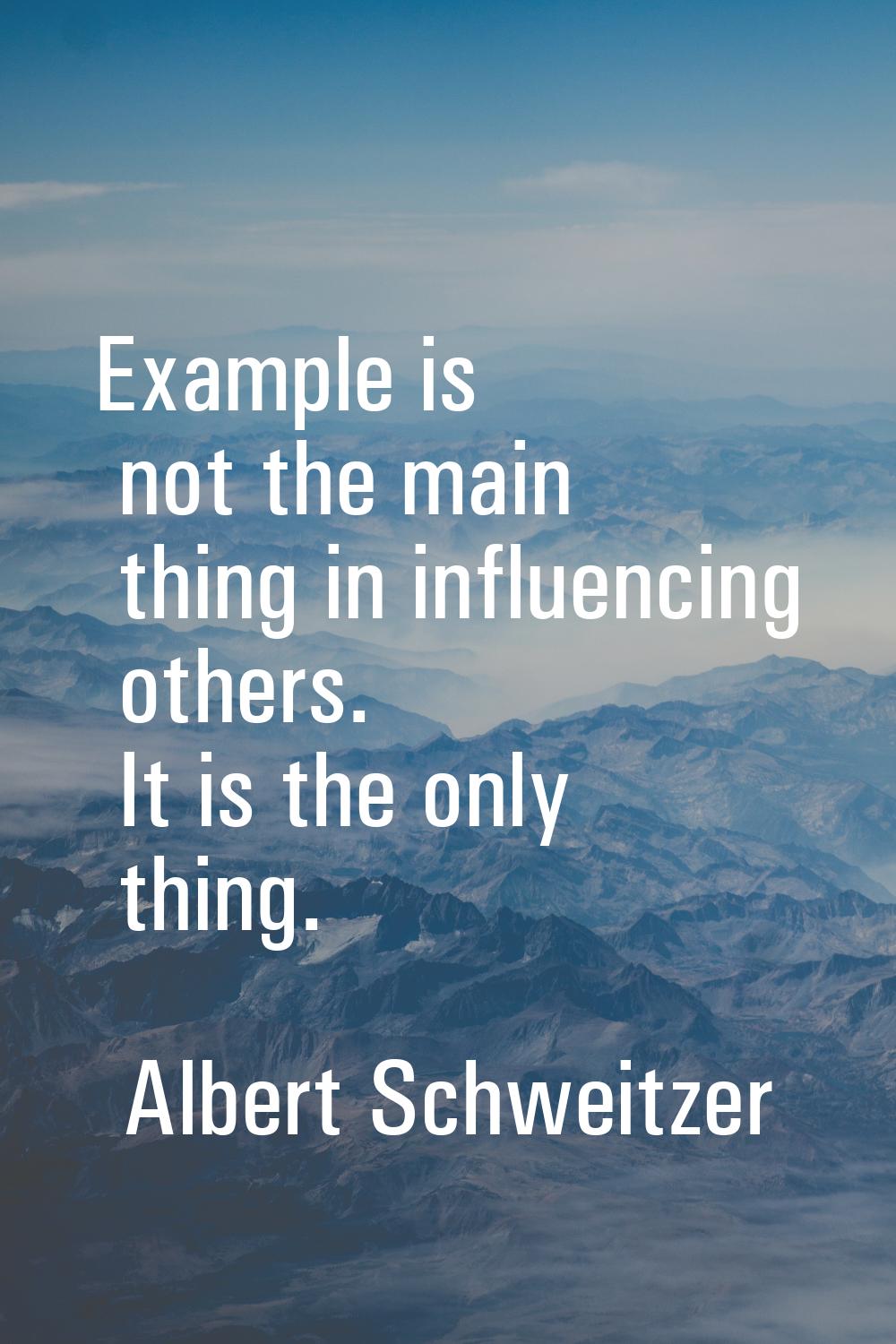 Example is not the main thing in influencing others. It is the only thing.
