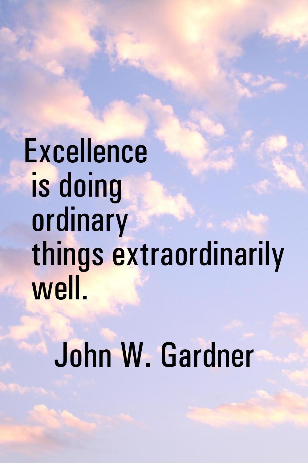 Excellence is doing ordinary things extraordinarily well.